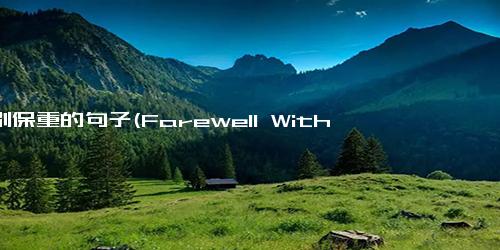 离别保重的句子(Farewell With Fondness A Soulful Goodbye)